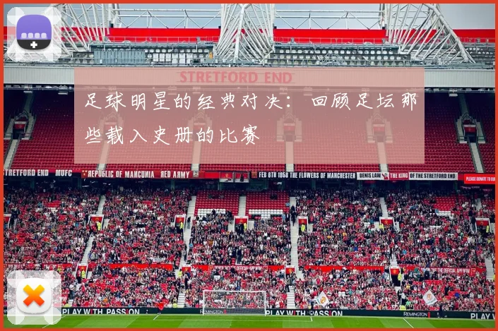 足球明星的经典对决：回顾足坛那些载入史册的比赛